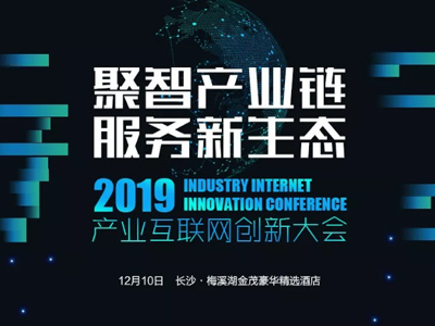 2019年產(chǎn)業(yè)互聯(lián)網(wǎng)創(chuàng)新大會(huì)即將啟幕，多重看點(diǎn)不容錯(cuò)過！